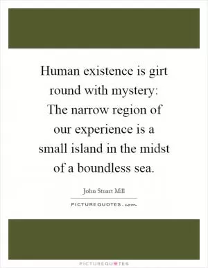 Human existence is girt round with mystery: The narrow region of our experience is a small island in the midst of a boundless sea Picture Quote #1