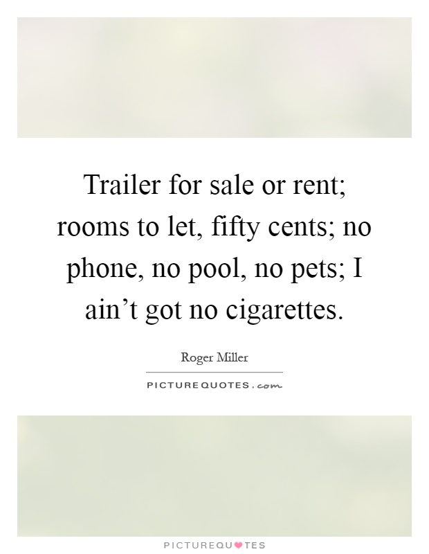 Trailer for sale or rent; rooms to let, fifty cents; no phone, no pool, no pets; I ain’t got no cigarettes Picture Quote #1