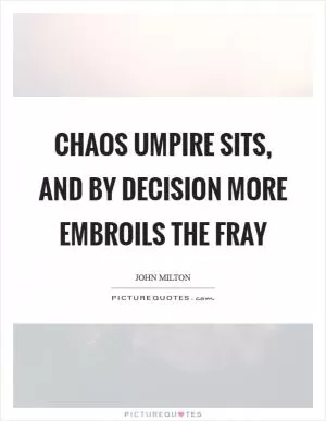 Chaos umpire sits, and by decision more embroils the fray Picture Quote #1