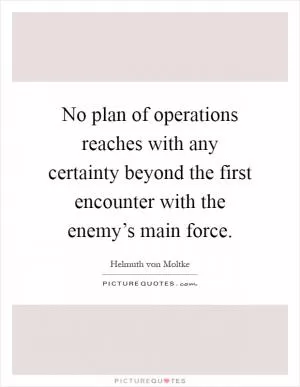 No plan of operations reaches with any certainty beyond the first encounter with the enemy’s main force Picture Quote #1