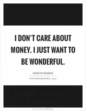I don’t care about money. I just want to be wonderful Picture Quote #1
