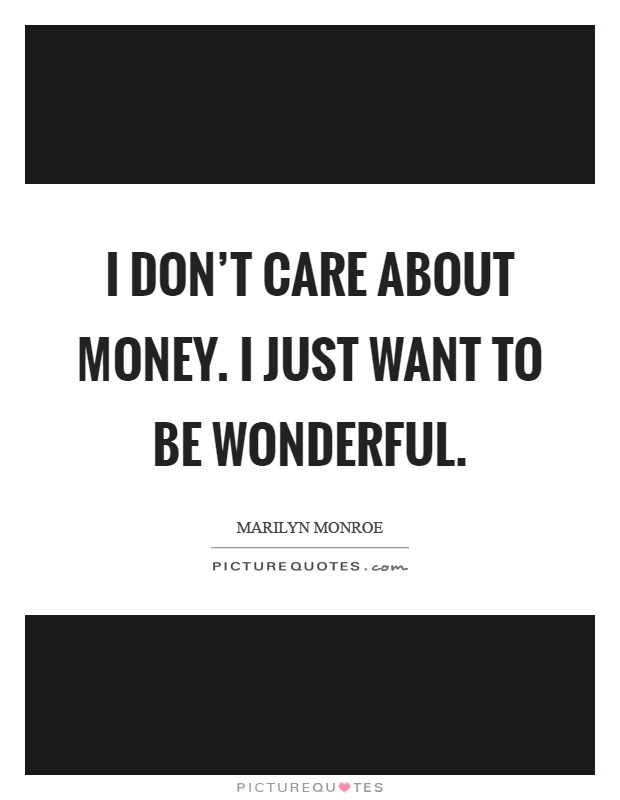 I don't care about money. I just want to be wonderful Picture Quote #1