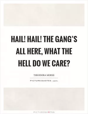 Hail! Hail! The gang’s all here, what the hell do we care? Picture Quote #1