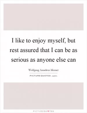 I like to enjoy myself, but rest assured that I can be as serious as anyone else can Picture Quote #1