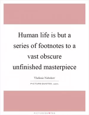 Human life is but a series of footnotes to a vast obscure unfinished masterpiece Picture Quote #1