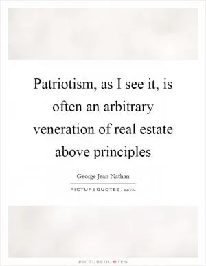 Patriotism, as I see it, is often an arbitrary veneration of real estate above principles Picture Quote #1