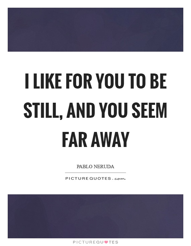 I like for you to be still, and you seem far away Picture Quote #1