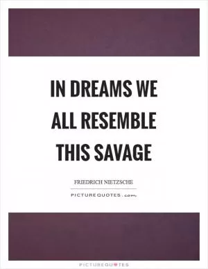 In dreams we all resemble this savage Picture Quote #1