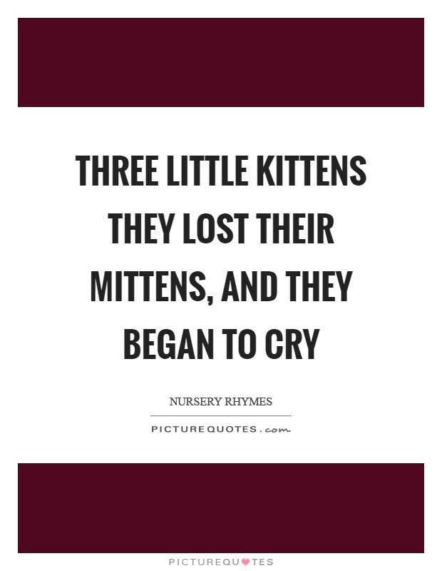 Three little kittens they lost their mittens, and they began to cry Picture Quote #1