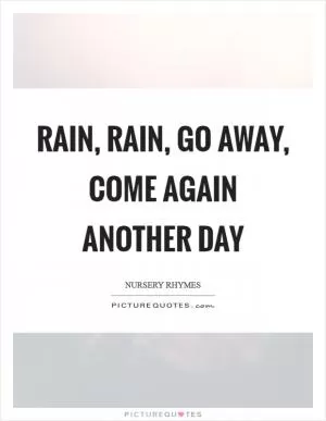 Rain, rain, go away, come again another day Picture Quote #1