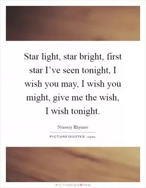 Star light, star bright, first star I’ve seen tonight, I wish you may, I wish you might, give me the wish, I wish tonight Picture Quote #1