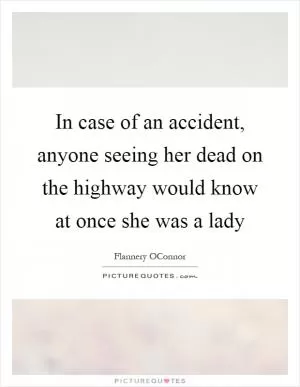 In case of an accident, anyone seeing her dead on the highway would know at once she was a lady Picture Quote #1