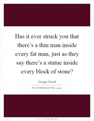 Has it ever struck you that there’s a thin man inside every fat man, just as they say there’s a statue inside every block of stone? Picture Quote #1
