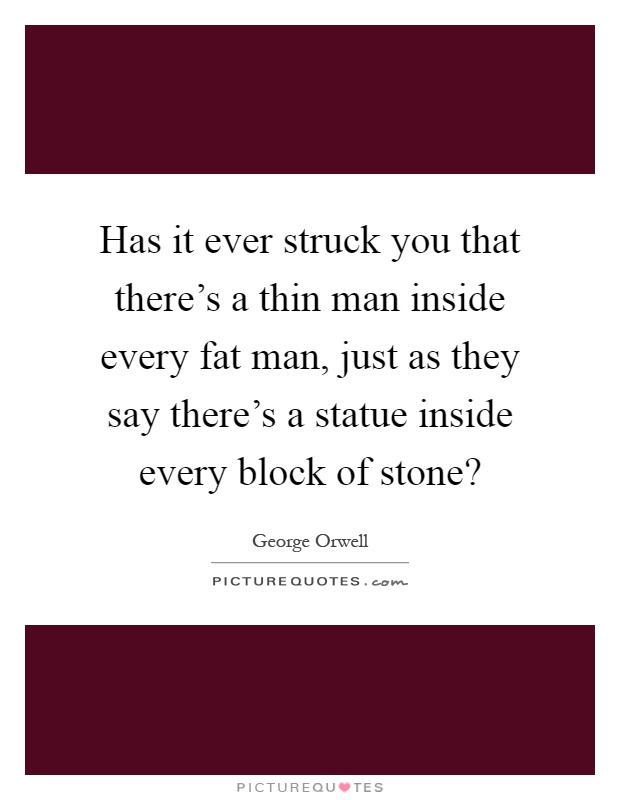 Has it ever struck you that there's a thin man inside every fat man, just as they say there's a statue inside every block of stone? Picture Quote #1