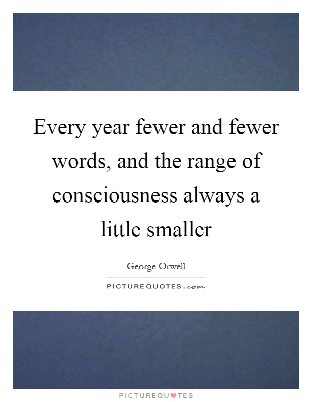 Every year fewer and fewer words, and the range of consciousness always a little smaller Picture Quote #1