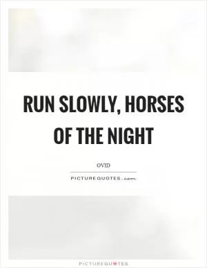 Run slowly, horses of the night Picture Quote #1