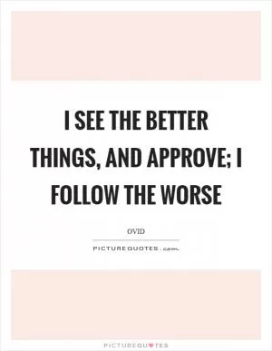I see the better things, and approve; I follow the worse Picture Quote #1