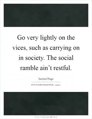 Go very lightly on the vices, such as carrying on in society. The social ramble ain’t restful Picture Quote #1
