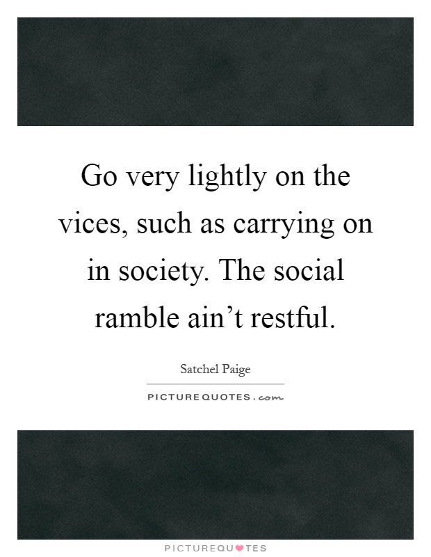 Go very lightly on the vices, such as carrying on in society. The social ramble ain't restful Picture Quote #1