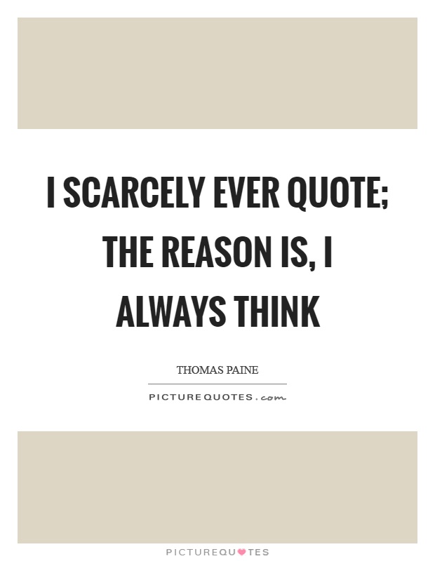 I scarcely ever quote; the reason is, I always think Picture Quote #1