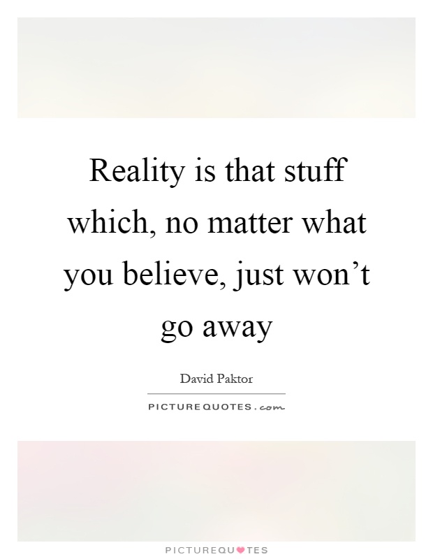 Reality is that stuff which, no matter what you believe, just won't go away Picture Quote #1