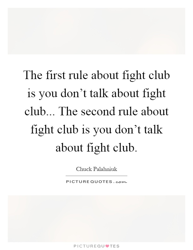 The first rule about fight club is you don't talk about fight club... The second rule about fight club is you don't talk about fight club Picture Quote #1