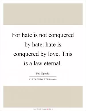 For hate is not conquered by hate: hate is conquered by love. This is a law eternal Picture Quote #1