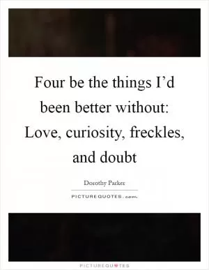 Four be the things I’d been better without: Love, curiosity, freckles, and doubt Picture Quote #1