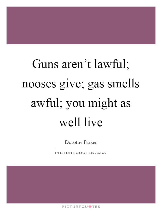 Guns aren't lawful; nooses give; gas smells awful; you might as well live Picture Quote #1