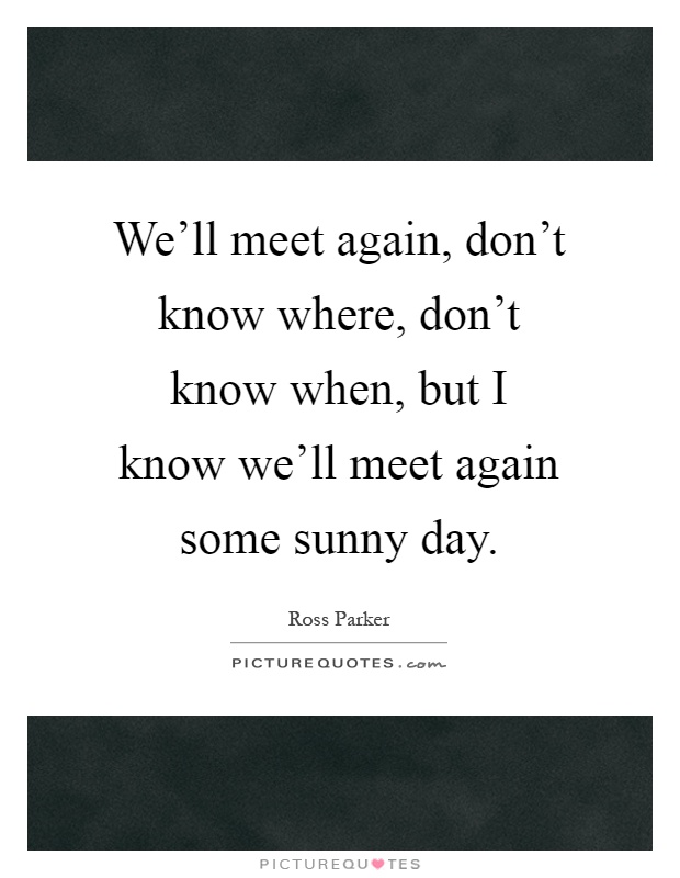 We'll meet again, don't know where, don't know when, but I know we'll meet again some sunny day Picture Quote #1