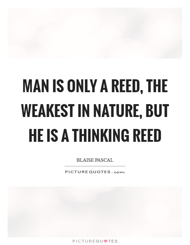 Man is only a reed, the weakest in nature, but he is a thinking reed Picture Quote #1