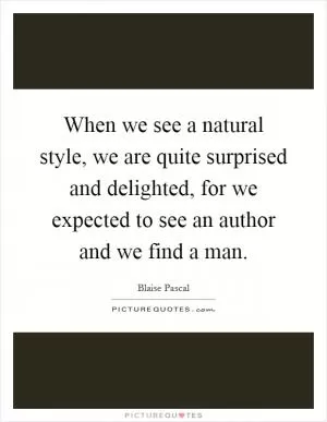 When we see a natural style, we are quite surprised and delighted, for we expected to see an author and we find a man Picture Quote #1