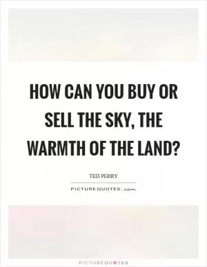 How can you buy or sell the sky, the warmth of the land? Picture Quote #1