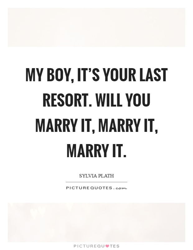 My boy, it's your last resort. Will you marry it, marry it, marry it Picture Quote #1