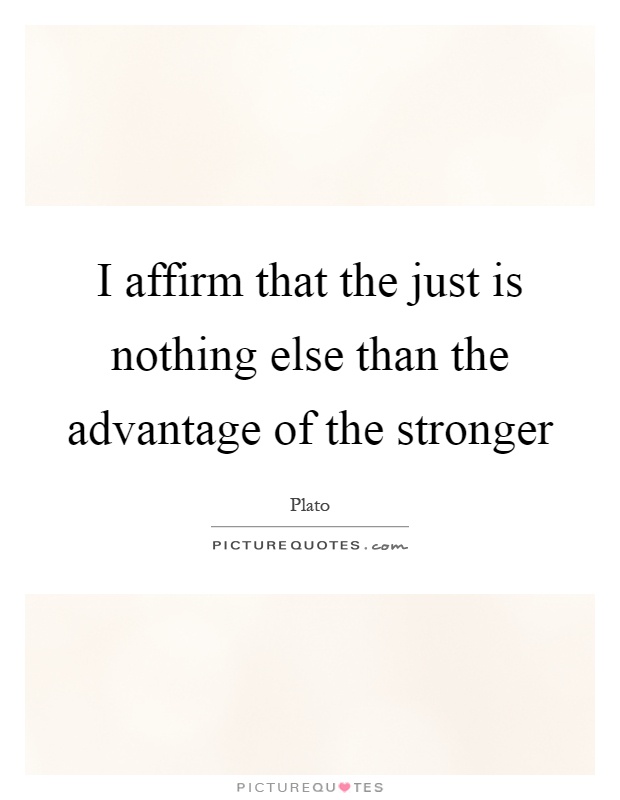 I affirm that the just is nothing else than the advantage of the stronger Picture Quote #1