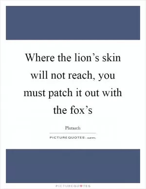 Where the lion’s skin will not reach, you must patch it out with the fox’s Picture Quote #1