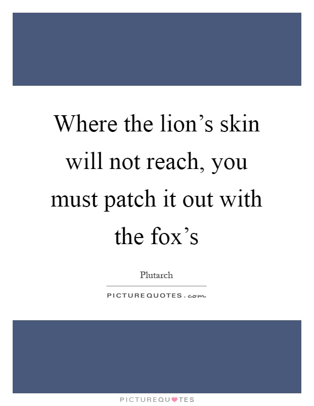 Where the lion's skin will not reach, you must patch it out with the fox's Picture Quote #1