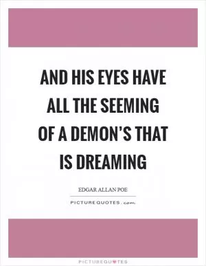 And his eyes have all the seeming of a demon’s that is dreaming Picture Quote #1