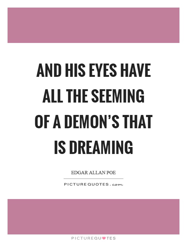 And his eyes have all the seeming of a demon's that is dreaming Picture Quote #1