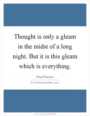 Thought is only a gleam in the midst of a long night. But it is this gleam which is everything Picture Quote #1