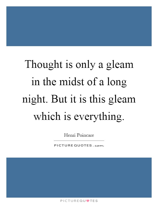 Thought is only a gleam in the midst of a long night. But it is this gleam which is everything Picture Quote #1