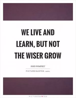 We live and learn, but not the wiser grow Picture Quote #1