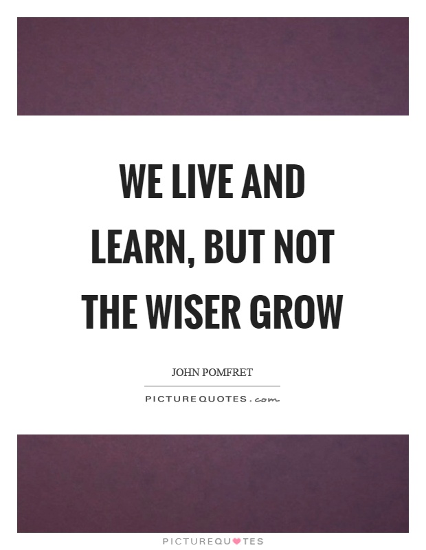 We live and learn, but not the wiser grow Picture Quote #1