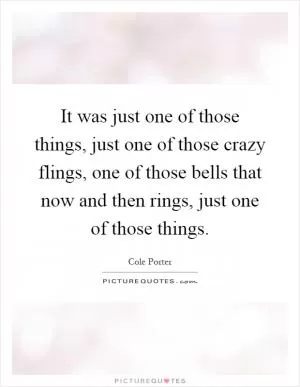 It was just one of those things, just one of those crazy flings, one of those bells that now and then rings, just one of those things Picture Quote #1