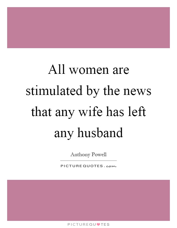 All women are stimulated by the news that any wife has left any husband Picture Quote #1