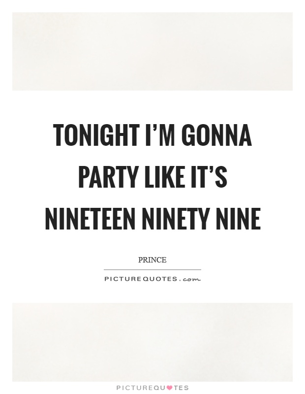 Tonight I'm gonna party like it's nineteen ninety nine Picture Quote #1