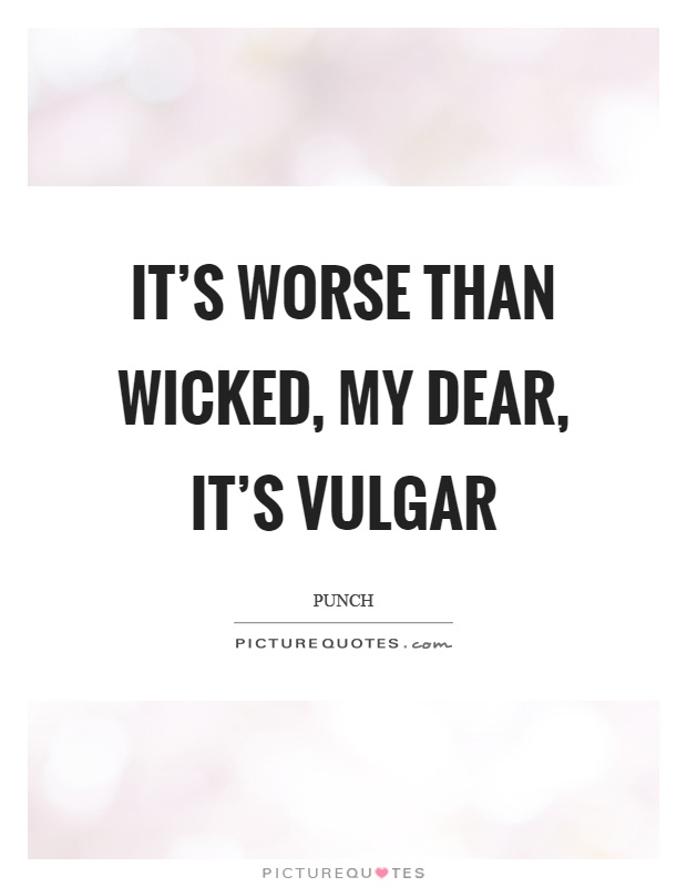 It's worse than wicked, my dear, it's vulgar Picture Quote #1