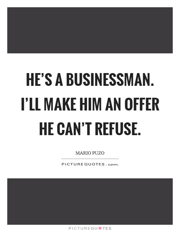 He's a businessman. I'll make him an offer he can't refuse Picture Quote #1