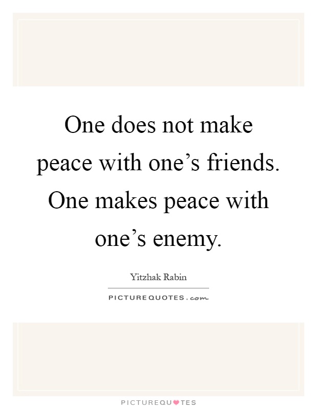 One does not make peace with one's friends. One makes peace with one's enemy Picture Quote #1