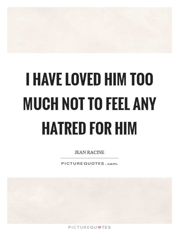 I have loved him too much not to feel any hatred for him | Picture Quotes